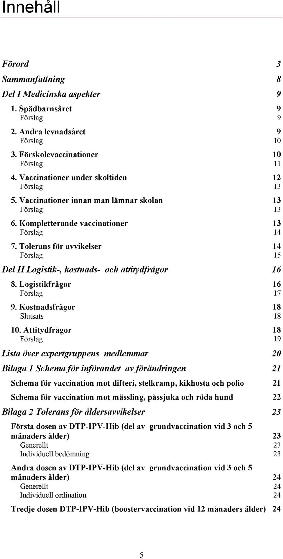 Tolerans för avvikelser 14 Förslag 15 Del II Logistik-, kostnads- och attitydfrågor 16 8. Logistikfrågor 16 Förslag 17 9. Kostnadsfrågor 18 Slutsats 18 10.