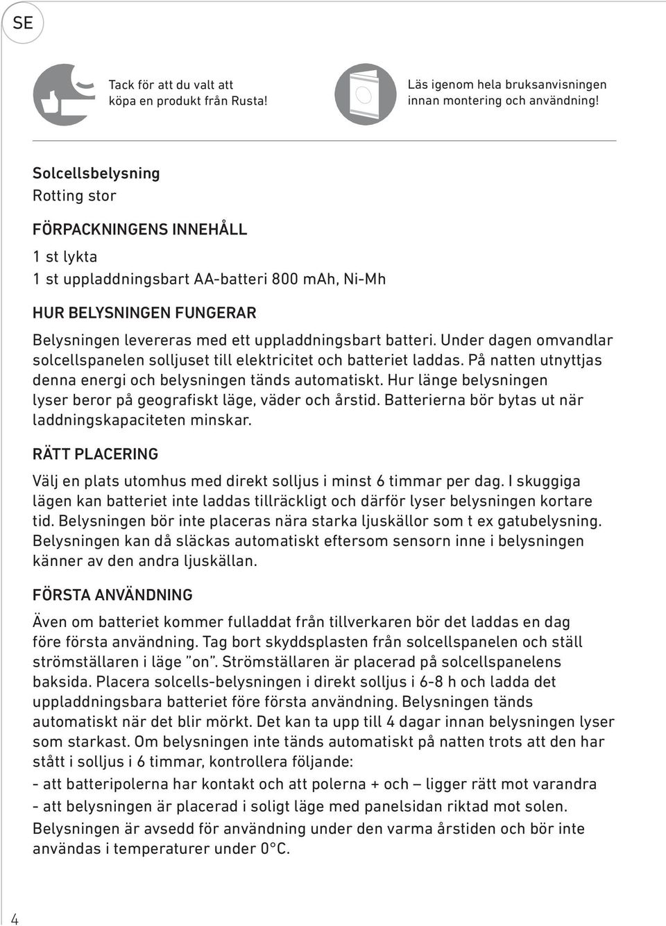 Under dagen omvandlar solcellspanelen solljuset till elektricitet och batteriet laddas. På natten utnyttjas denna energi och belysningen tänds automatiskt.