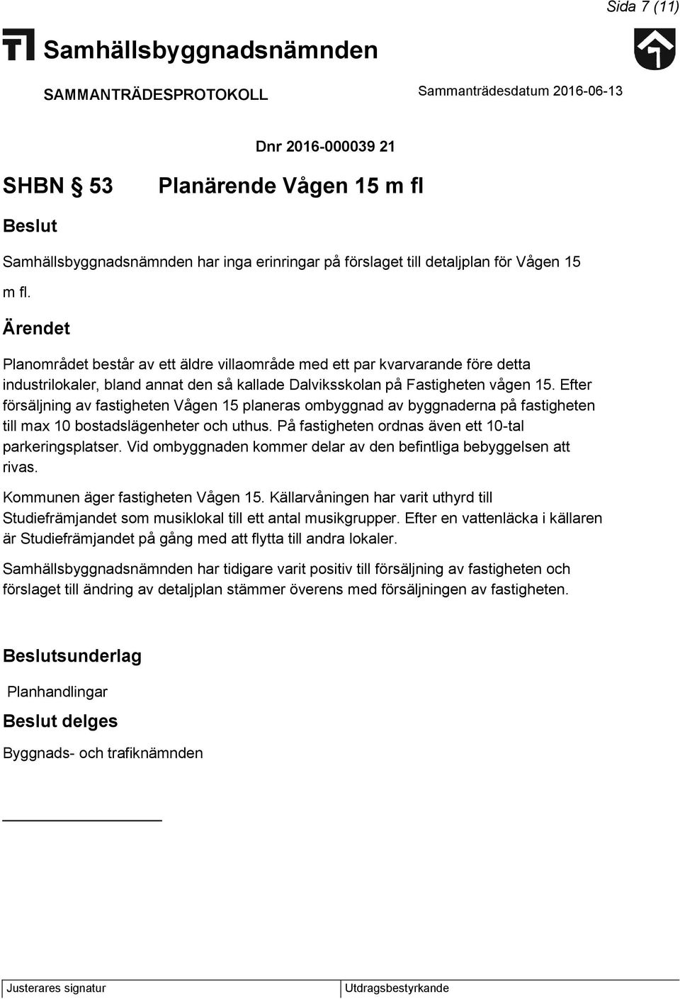 Efter försäljning av fastigheten Vågen 15 planeras ombyggnad av byggnaderna på fastigheten till max 10 bostadslägenheter och uthus. På fastigheten ordnas även ett 10-tal parkeringsplatser.