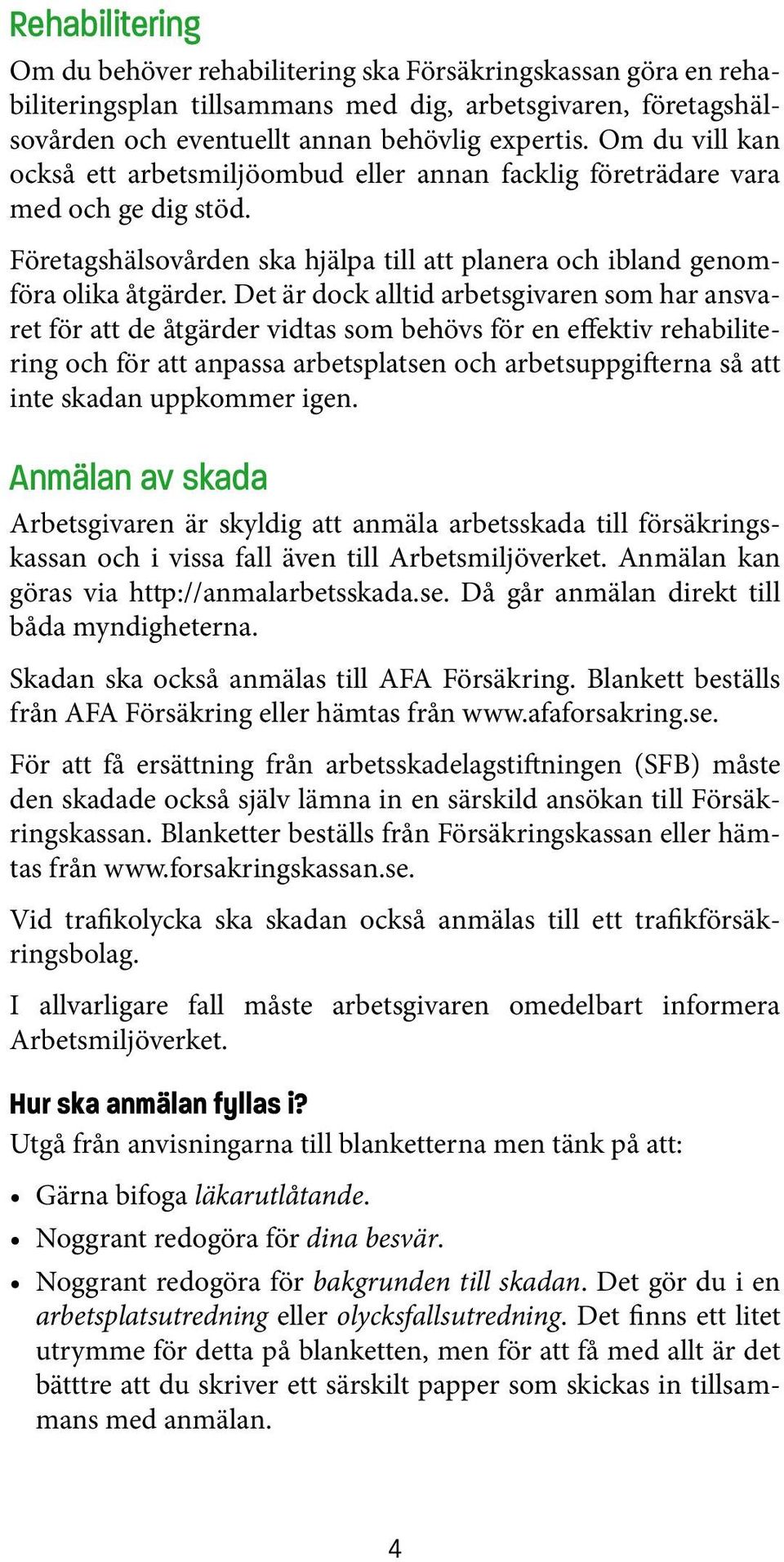 Det är dock alltid arbetsgivaren som har ansvaret för att de åtgärder vidtas som behövs för en effektiv rehabilitering och för att anpassa arbetsplatsen och arbetsuppgifterna så att inte skadan