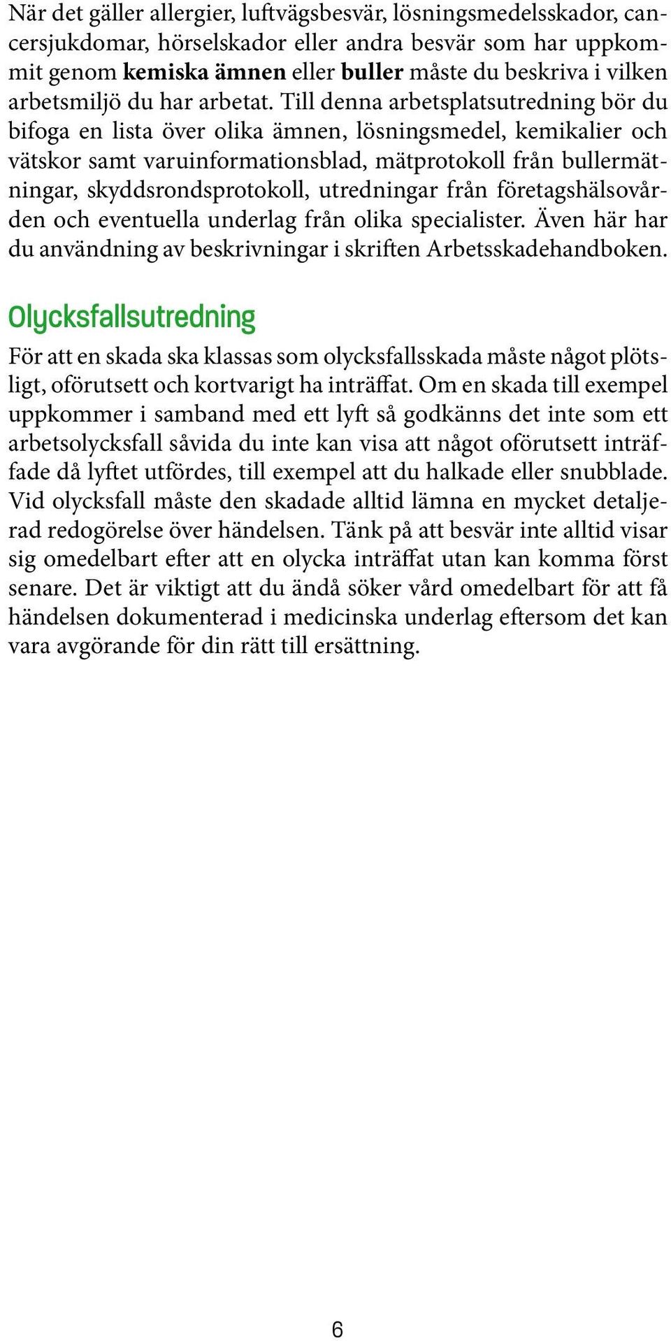 Till denna arbetsplatsutredning bör du bifoga en lista över olika ämnen, lösningsmedel, kemikalier och vätskor samt varuinformationsblad, mätprotokoll från bullermätningar, skyddsrondsprotokoll,