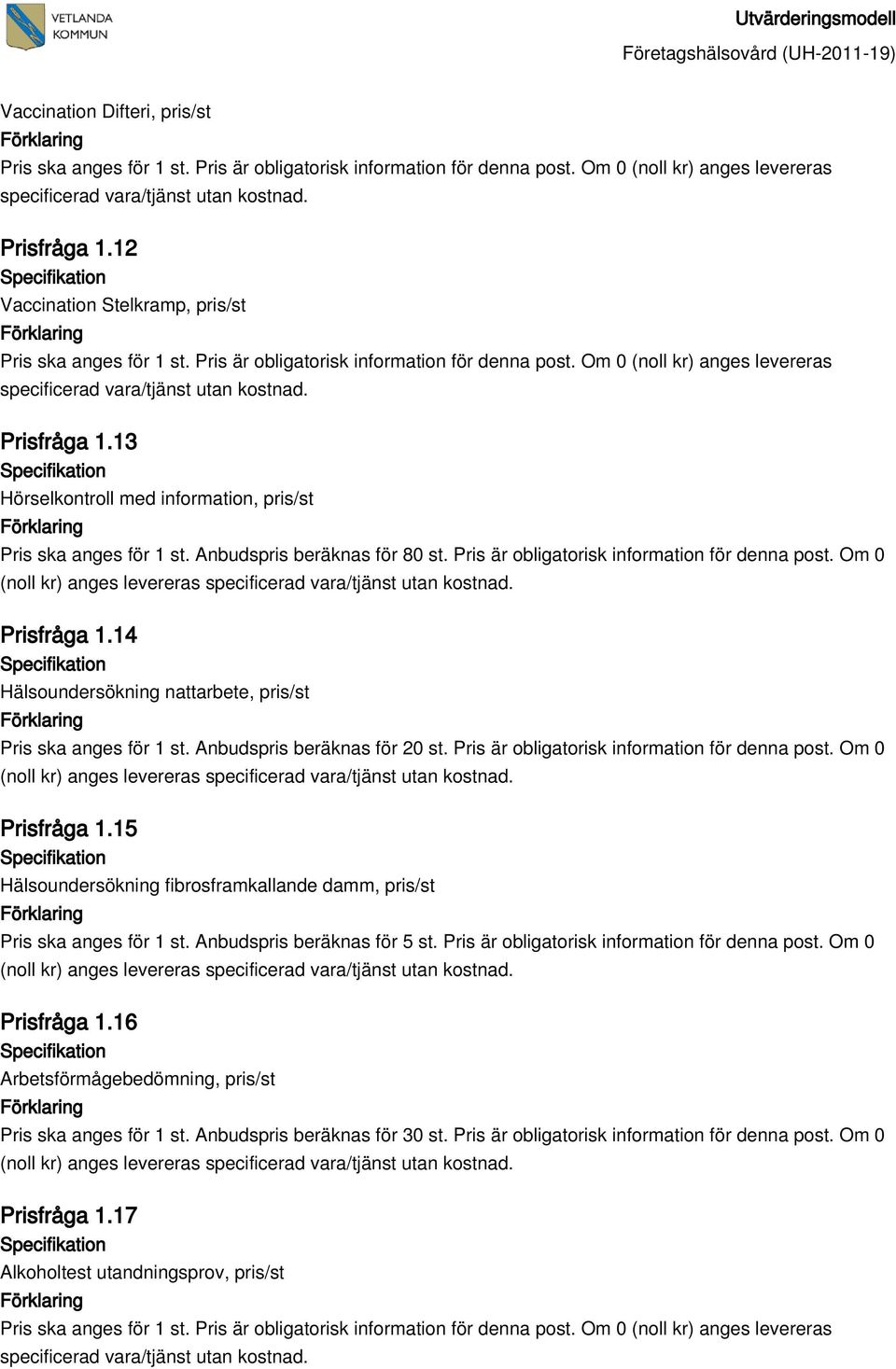 Pris är obligatorisk information för denna post. Om 0 Prisfråga 1.15 Hälsoundersökning fibrosframkallande damm, pris/st Pris ska anges för 1 st. Anbudspris beräknas för 5 st.
