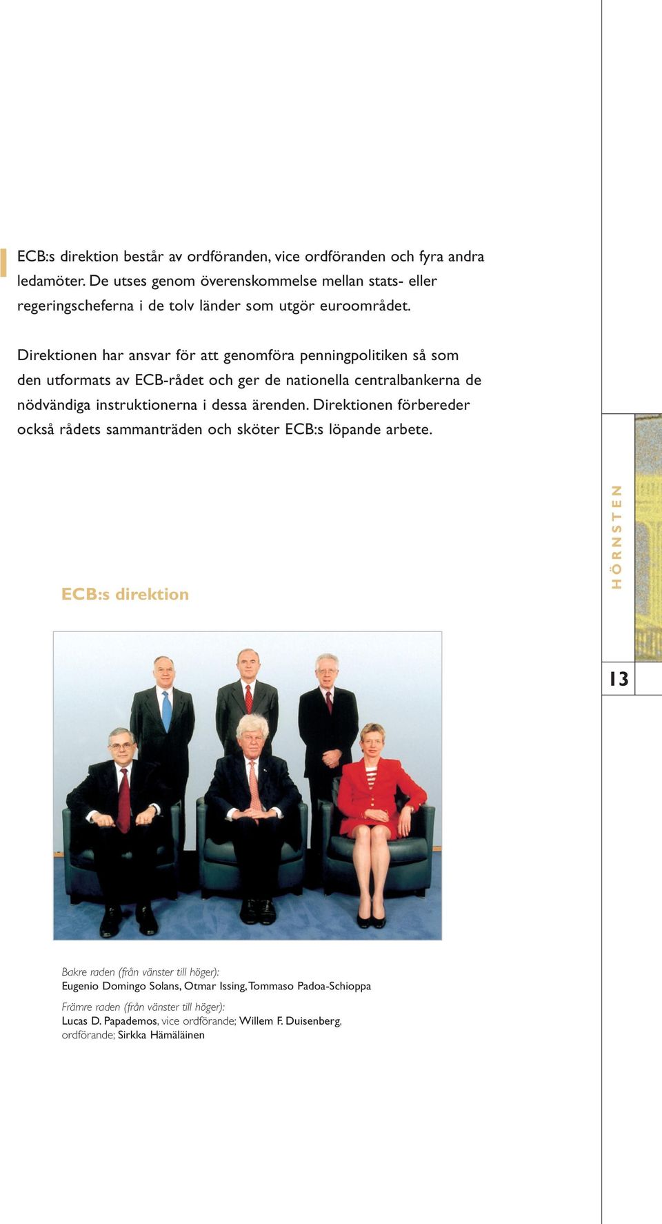 Direktionen har ansvar för att genomföra penningpolitiken så som den utformats av ECB-rådet och ger de nationella centralbankerna de nödvändiga instruktionerna i dessa ärenden.