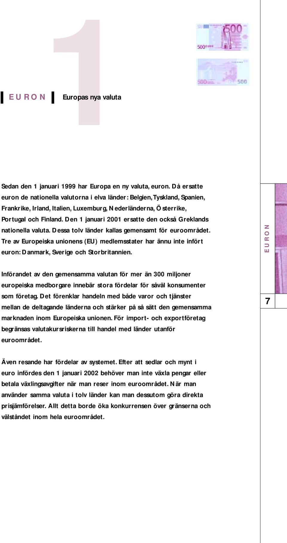 Den 1 januari 2001 ersatte den också Greklands nationella valuta. Dessa tolv länder kallas gemensamt för euroområdet.