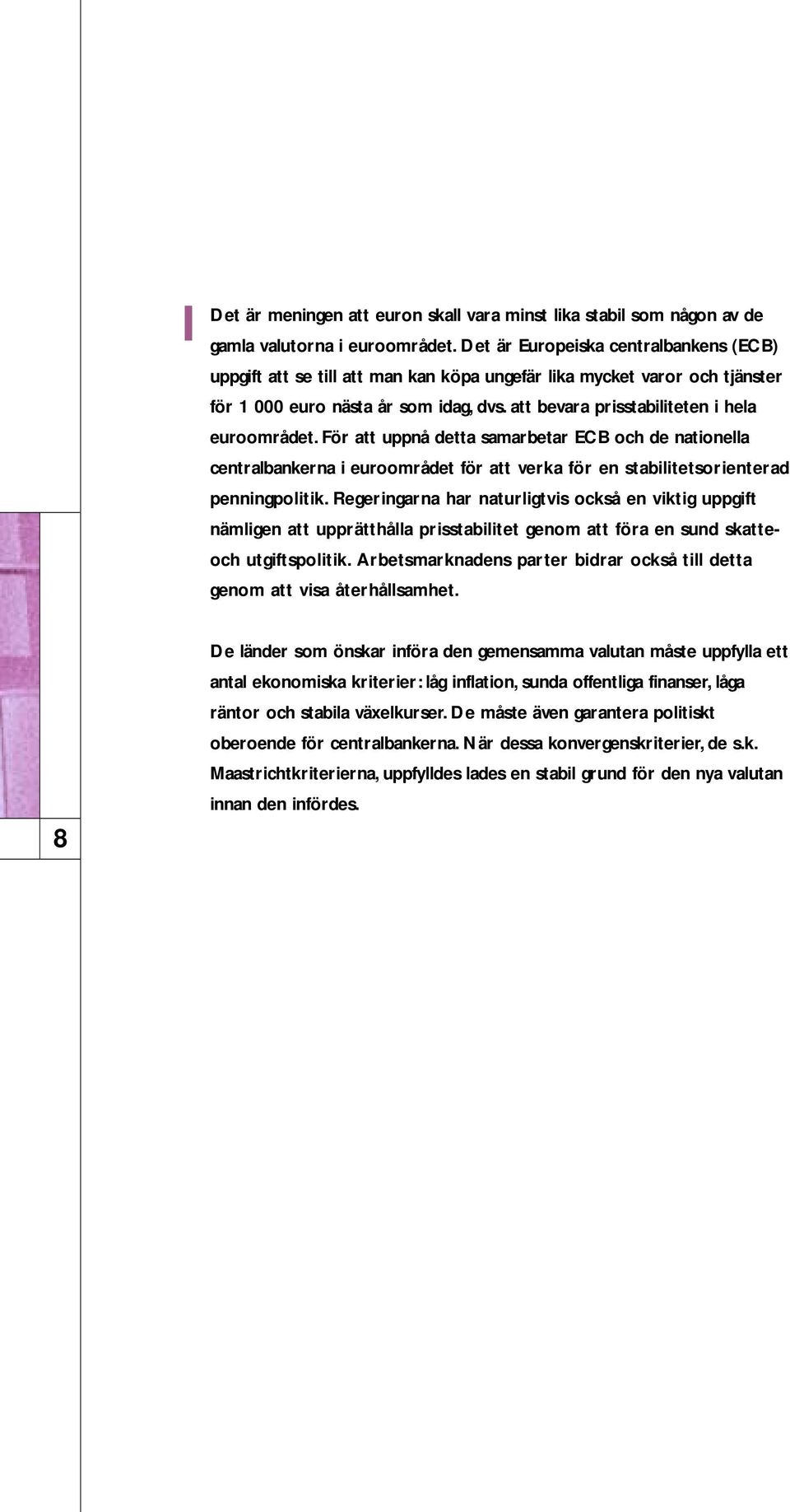 att bevara prisstabiliteten i hela euroområdet. För att uppnå detta samarbetar ECB och de nationella centralbankerna i euroområdet för att verka för en stabilitetsorienterad penningpolitik.