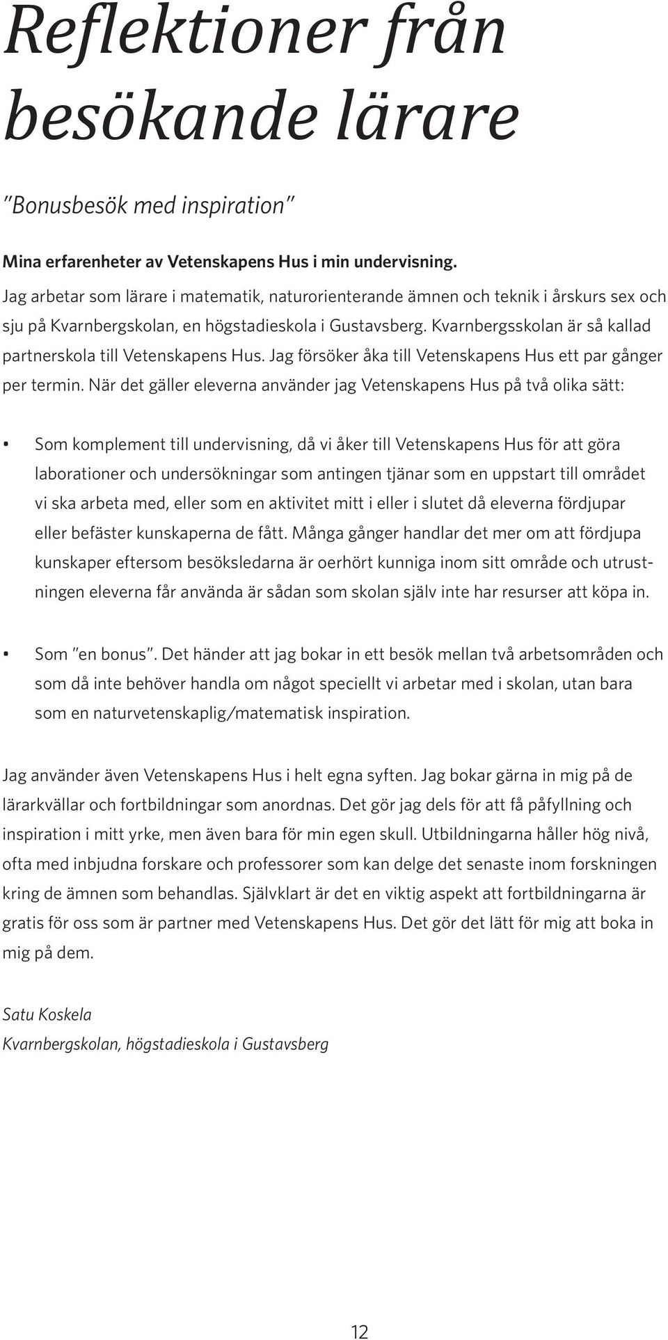 Kvarnbergsskolan är så kallad partnerskola till Vetenskapens Hus. Jag försöker åka till Vetenskapens Hus ett par gånger per termin.
