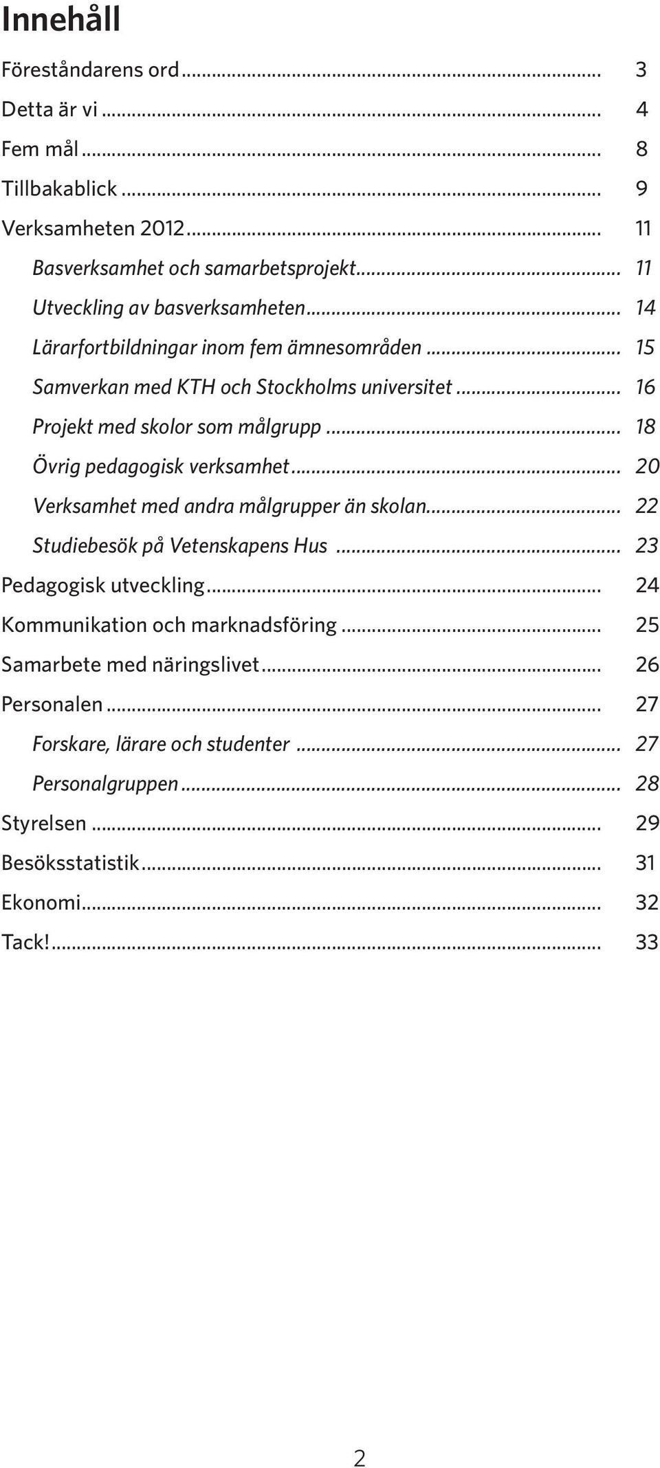 .. 18 Övrig pedagogisk verksamhet... 20 Verksamhet med andra målgrupper än skolan... 22 Studiebesök på Vetenskapens Hus... 23 Pedagogisk utveckling.