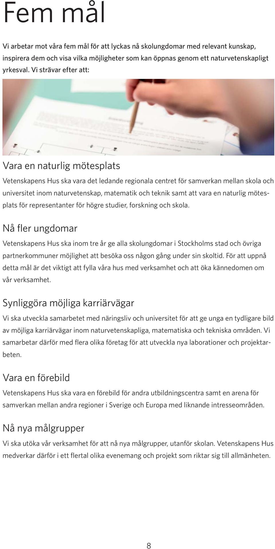 vara en naturlig mötesplats för representanter för högre studier, forskning och skola.