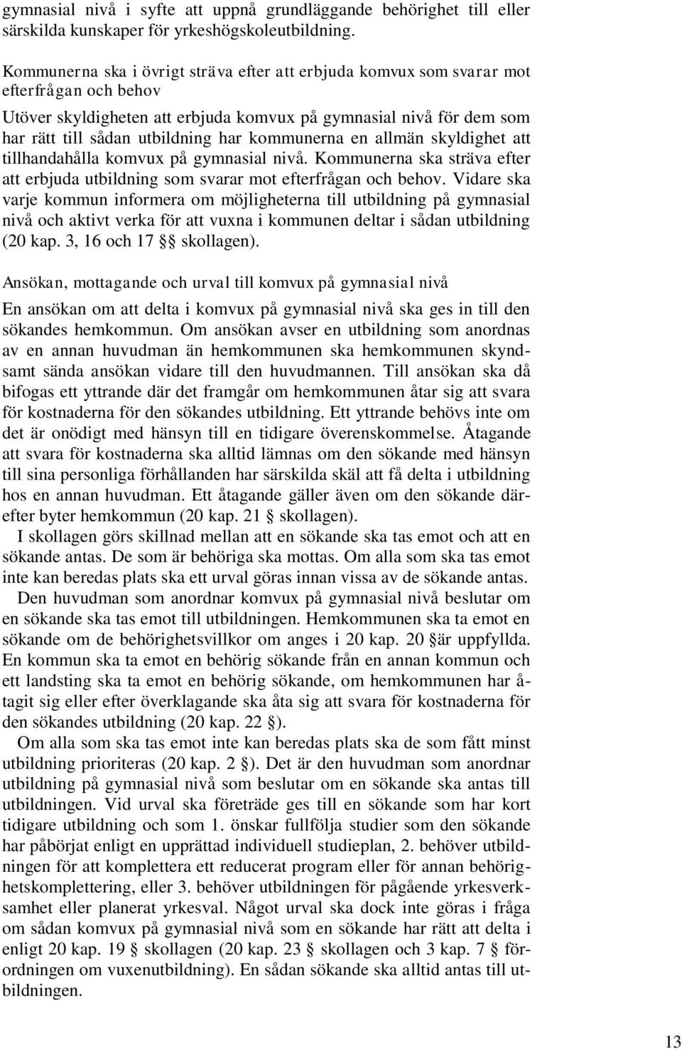 kommunerna en allmän skyldighet att tillhandahålla komvux på gymnasial nivå. Kommunerna ska sträva efter att erbjuda utbildning som svarar mot efterfrågan och behov.