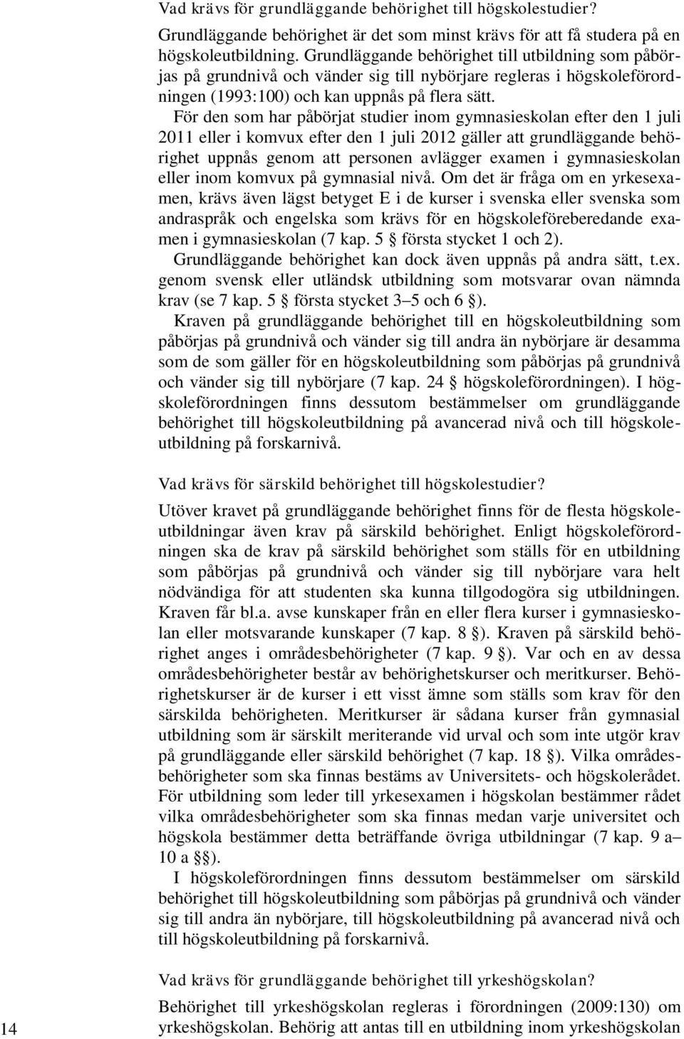 För den som har påbörjat studier inom gymnasieskolan efter den 1 juli 2011 eller i komvux efter den 1 juli 2012 gäller att grundläggande behörighet uppnås genom att personen avlägger examen i