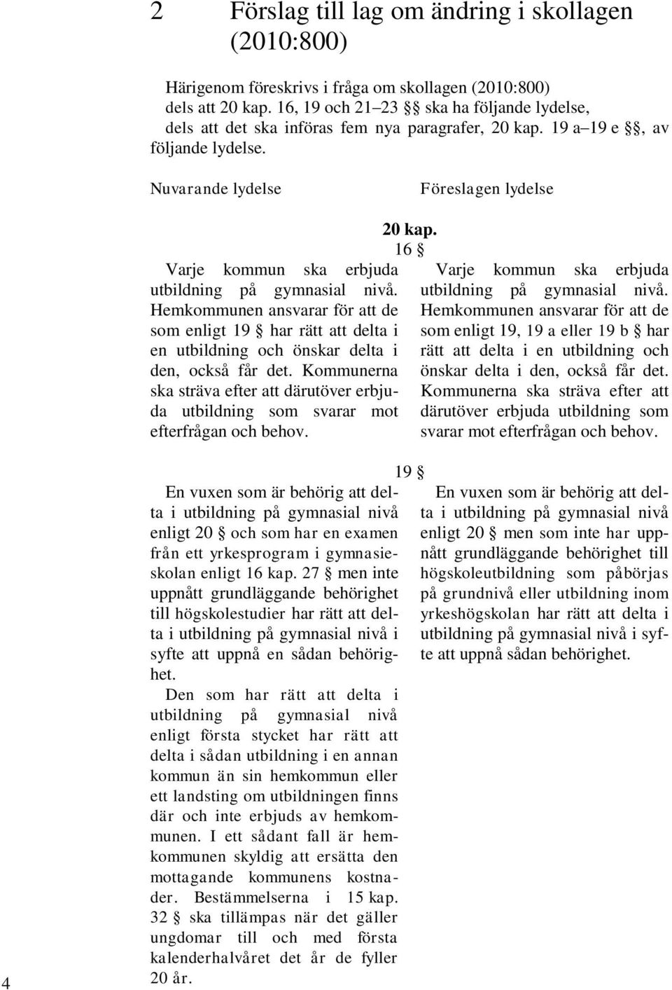 16 Varje kommun ska erbjuda Varje kommun ska erbjuda utbildning på gymnasial nivå.