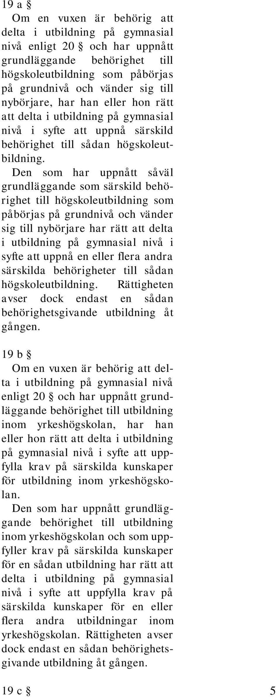 Den som har uppnått såväl grundläggande som särskild behörighet till högskoleutbildning som påbörjas på grundnivå och vänder sig till nybörjare har rätt att delta i utbildning på gymnasial nivå i