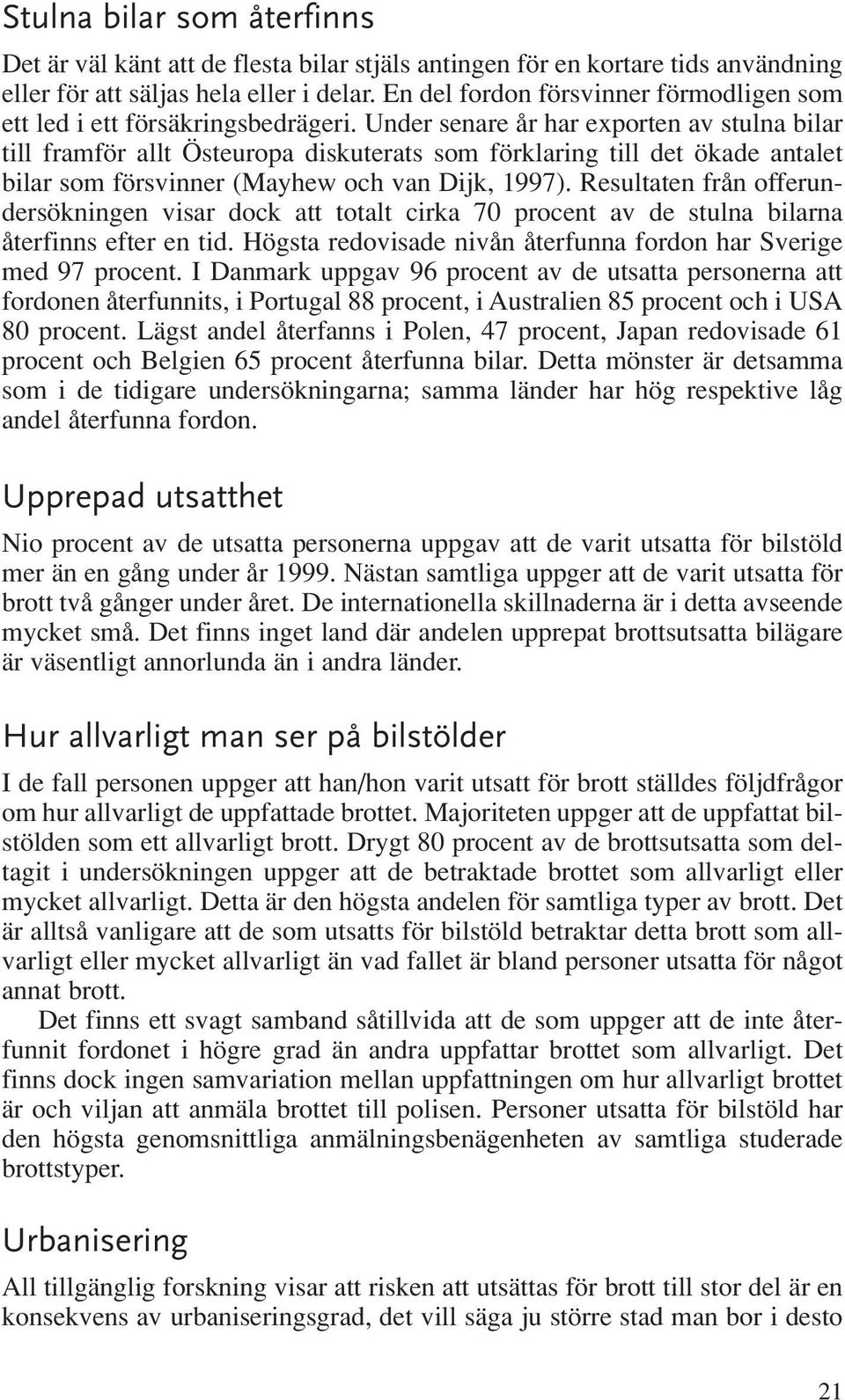 Under senare år har exporten av stulna bilar till framför allt Östeuropa diskuterats som förklaring till det ökade antalet bilar som försvinner (Mayhew och van Dijk, 1997).