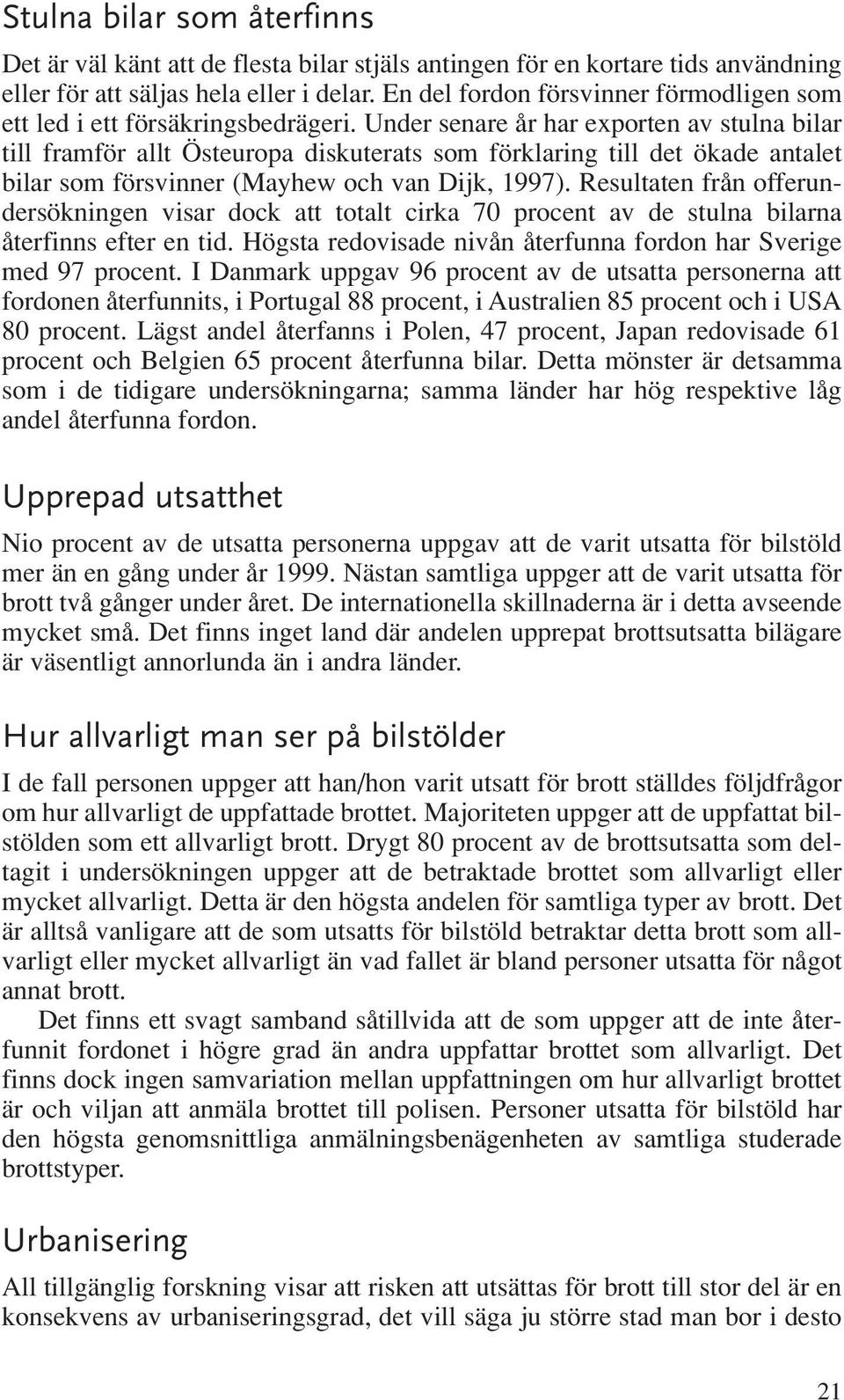 Under senare år har exporten av stulna bilar till framför allt Östeuropa diskuterats som förklaring till det ökade antalet bilar som försvinner (Mayhew och van Dijk, 1997).