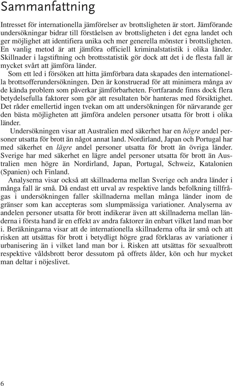 En vanlig metod är att jämföra officiell kriminalstatistik i olika länder. Skillnader i lagstiftning och brottsstatistik gör dock att det i de flesta fall är mycket svårt att jämföra länder.