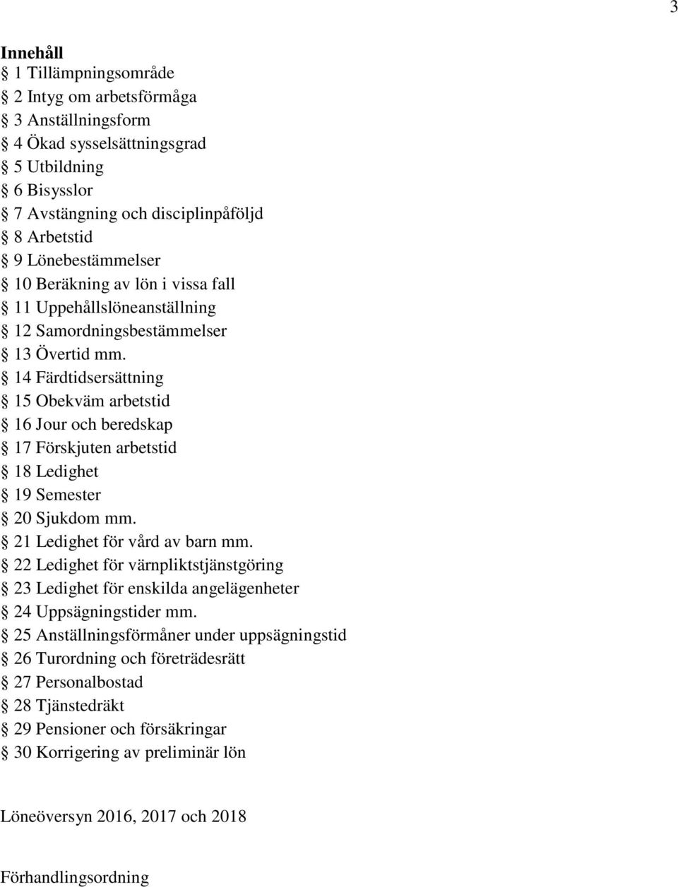 14 Färdtidsersättning 15 Obekväm arbetstid 16 Jour och beredskap 17 Förskjuten arbetstid 18 Ledighet 19 Semester 20 Sjukdom mm. 21 Ledighet för vård av barn mm.