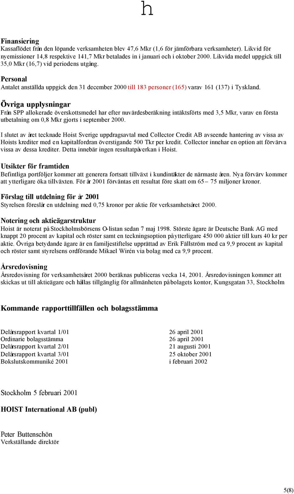 Övriga upplysningar Från SPP allokerade överskottsmedel har efter nuvärdesberäkning intäktsförts med 3,5 Mkr, varav en första utbetalning om 0,8 Mkr gjorts i september 2000.