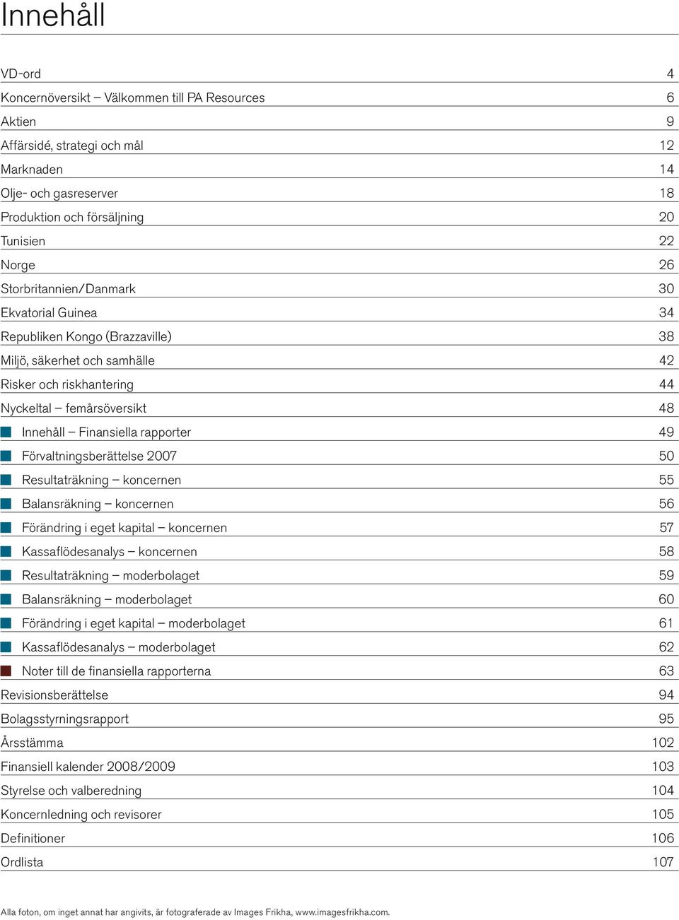 rapporter 49 n Förvaltningsberättelse 2007 50 n Resultaträkning koncernen 55 n Balansräkning koncernen 56 n Förändring i eget kapital koncernen 57 n Kassaflödesanalys koncernen 58 n Resultaträkning
