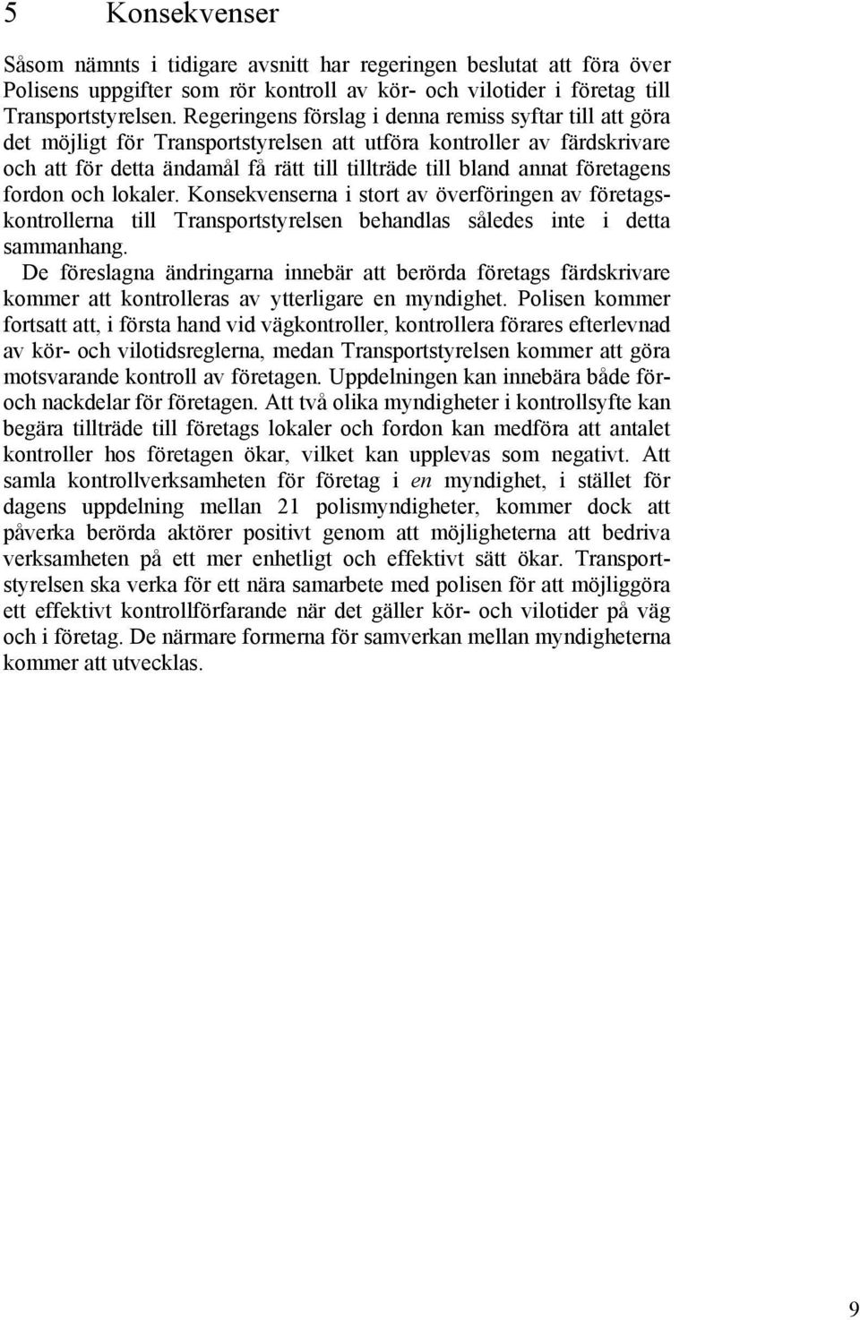 företagens fordon och lokaler. Konsekvenserna i stort av överföringen av företagskontrollerna till Transportstyrelsen behandlas således inte i detta sammanhang.