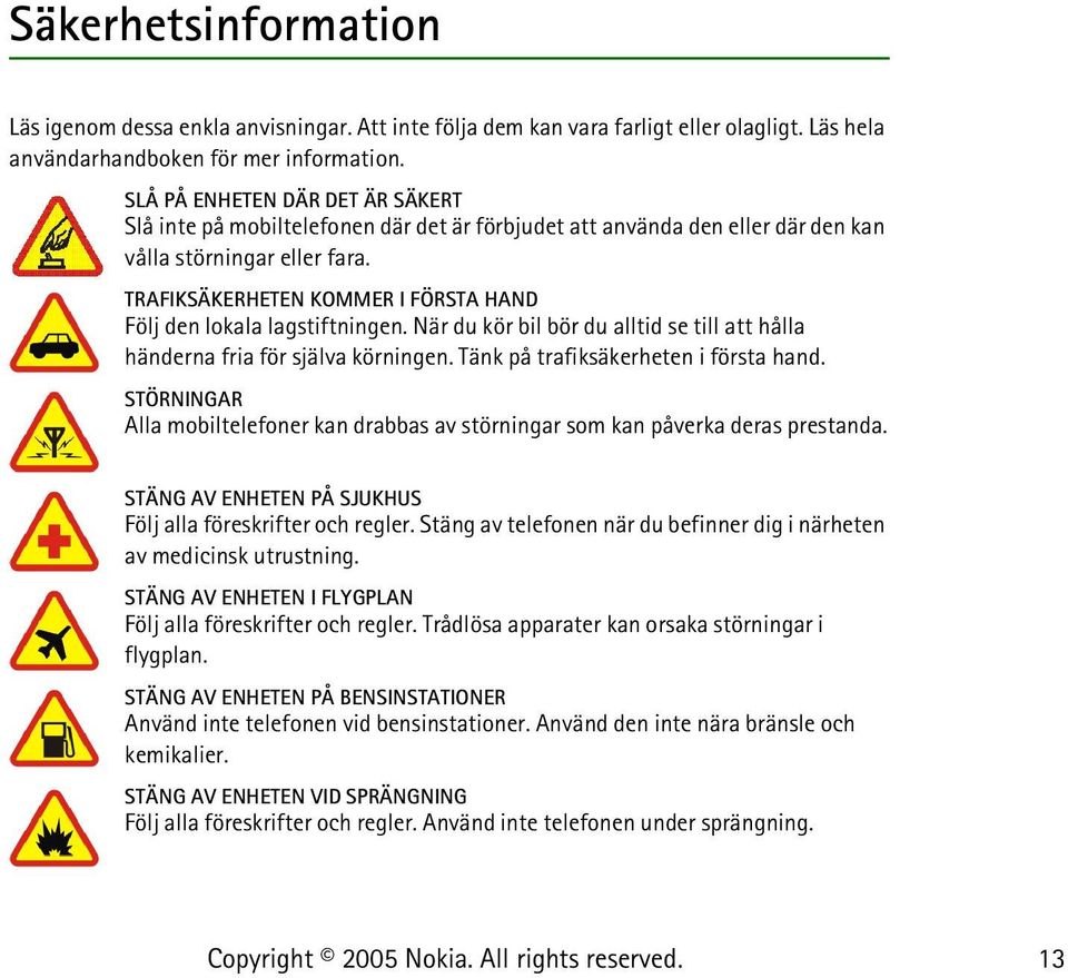 TRAFIKSÄKERHETEN KOMMER I FÖRSTA HAND Följ den lokala lagstiftningen. När du kör bil bör du alltid se till att hålla händerna fria för själva körningen. Tänk på trafiksäkerheten i första hand.