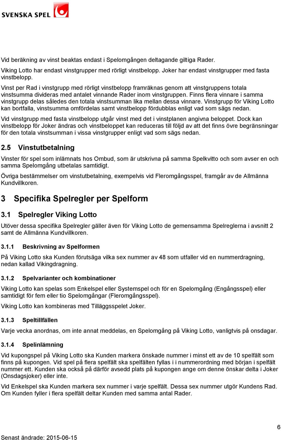 Finns flera vinnare i samma vinstgrupp delas således den totala vinstsumman lika mellan dessa vinnare.