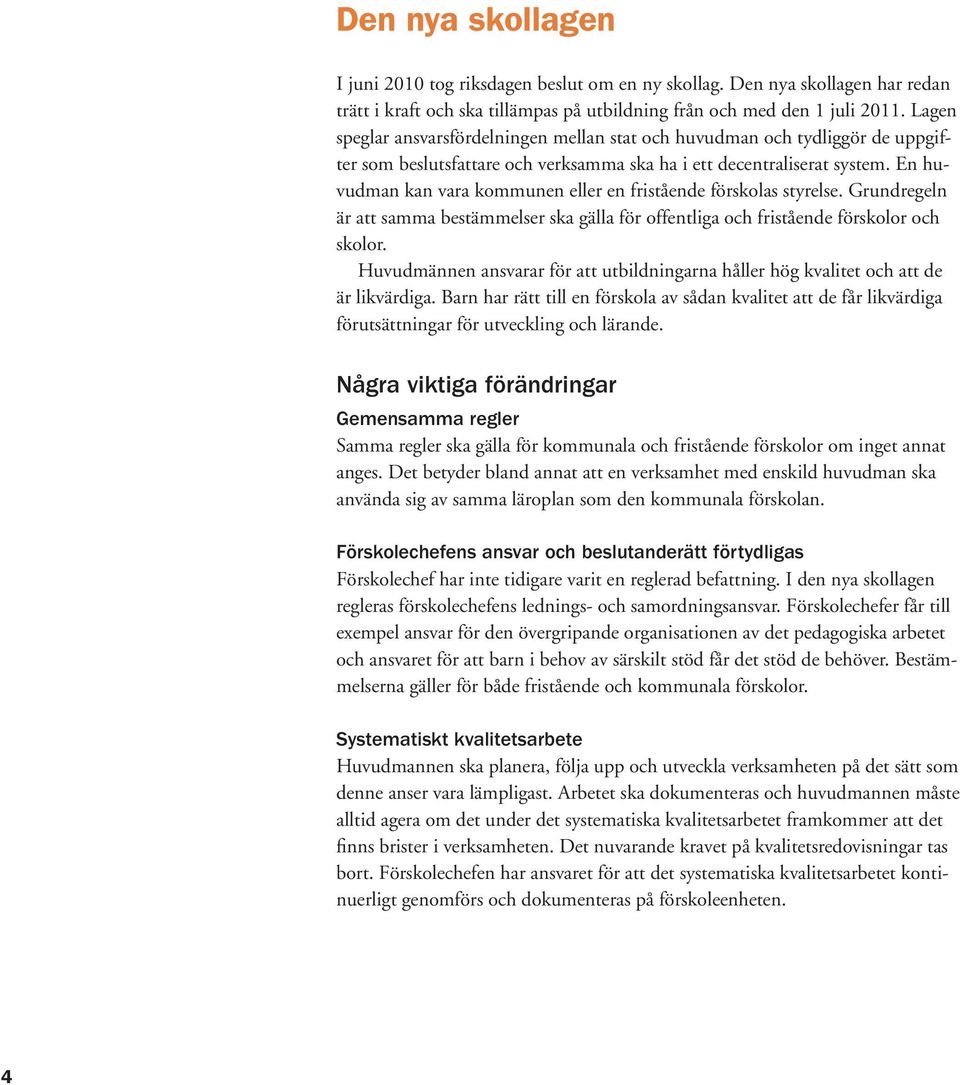 En huvudman kan vara kommunen eller en fristående förskolas styrelse. Grundregeln är att samma bestämmelser ska gälla för offentliga och fristående förskolor och skolor.