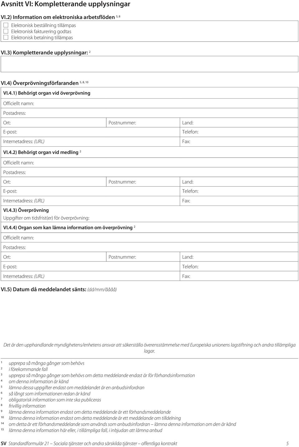 4.3) Överprövning Uppgifter om tidsfrist(er) för överprövning: VI.4.4) Organ som kan lämna information om överprövning 2 Officiellt namn: Ort: Postnummer: Land: VI.