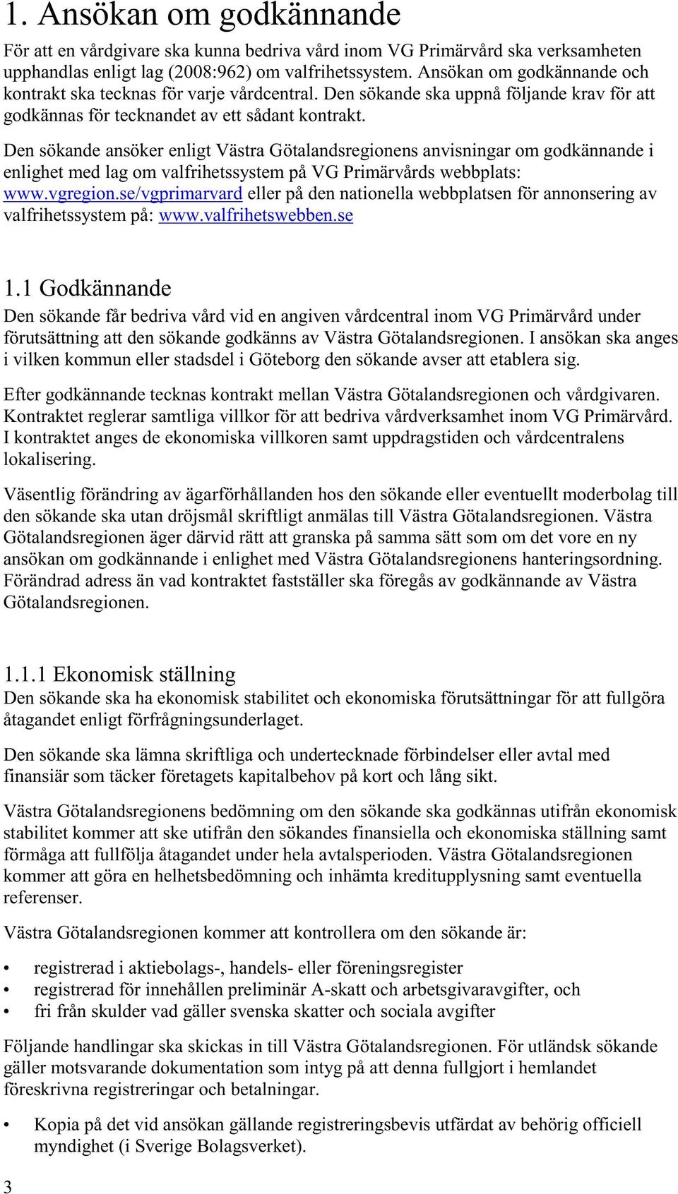 Den sökande ansöker enligt Västra Götalandsregionens anvisningar om godkännande i enlighet med lag om valfrihetssystem på VG Primärvårds webbplats: www.vgregion.