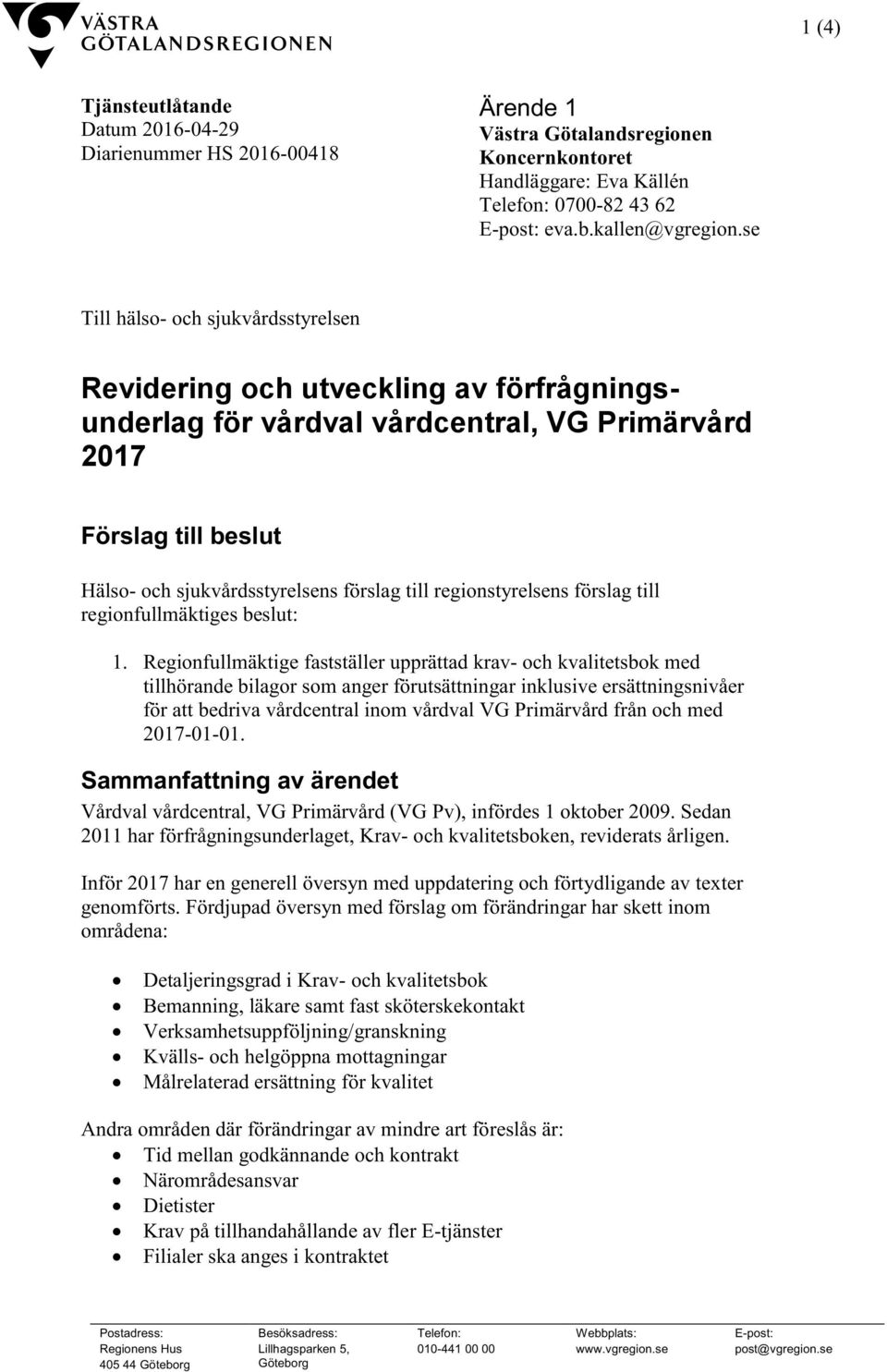 regionstyrelsens förslag till regionfullmäktiges beslut: 1.