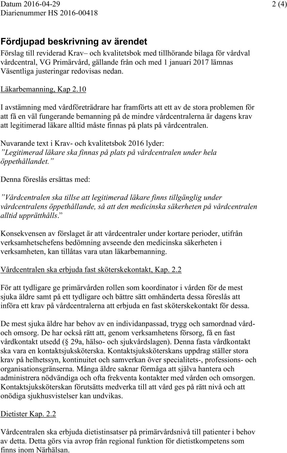 10 I avstämning med vårdföreträdrare har framförts att ett av de stora problemen för att få en väl fungerande bemanning på de mindre vårdcentralerna är dagens krav att legitimerad läkare alltid måste