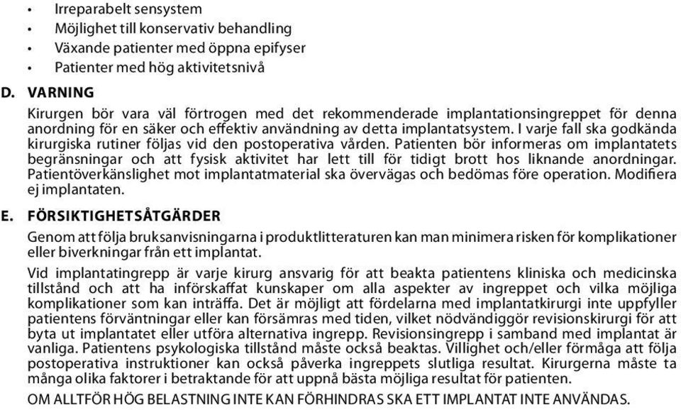 I varje fall ska godkända kirurgiska rutiner följas vid den postoperativa vården.