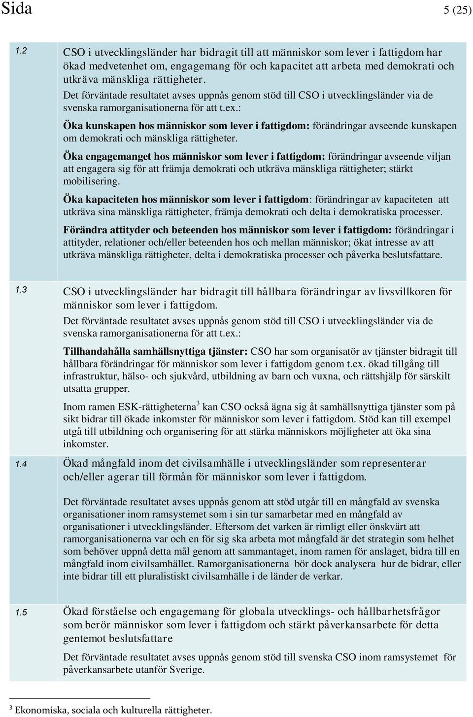 Det förväntade resultatet avses uppnås genom stöd till CSO i utvecklingsländer via de svenska ramorganisationerna för att t.ex.