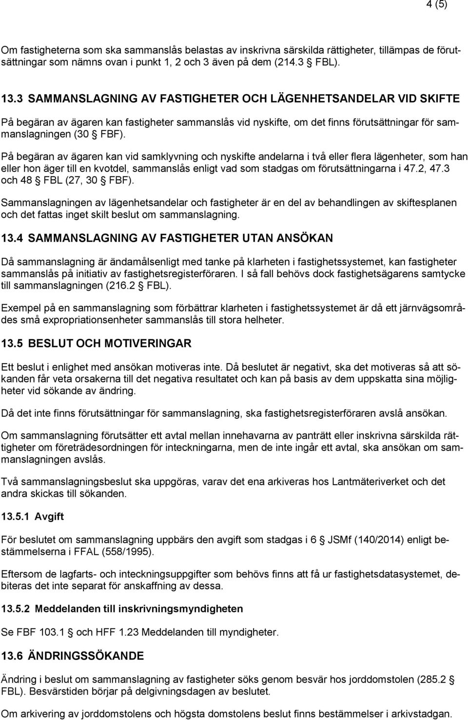 På begäran av ägaren kan vid samklyvning och nyskifte andelarna i två eller flera lägenheter, som han eller hon äger till en kvotdel, sammanslås enligt vad som stadgas om förutsättningarna i 47.2, 47.