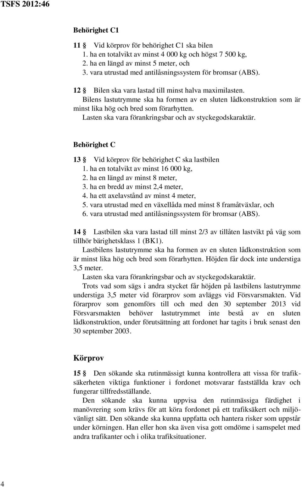 Bilens lastutrymme ska ha formen av en sluten lådkonstruktion som är minst lika hög och bred som förarhytten. Lasten ska vara förankringsbar och av styckegodskaraktär.