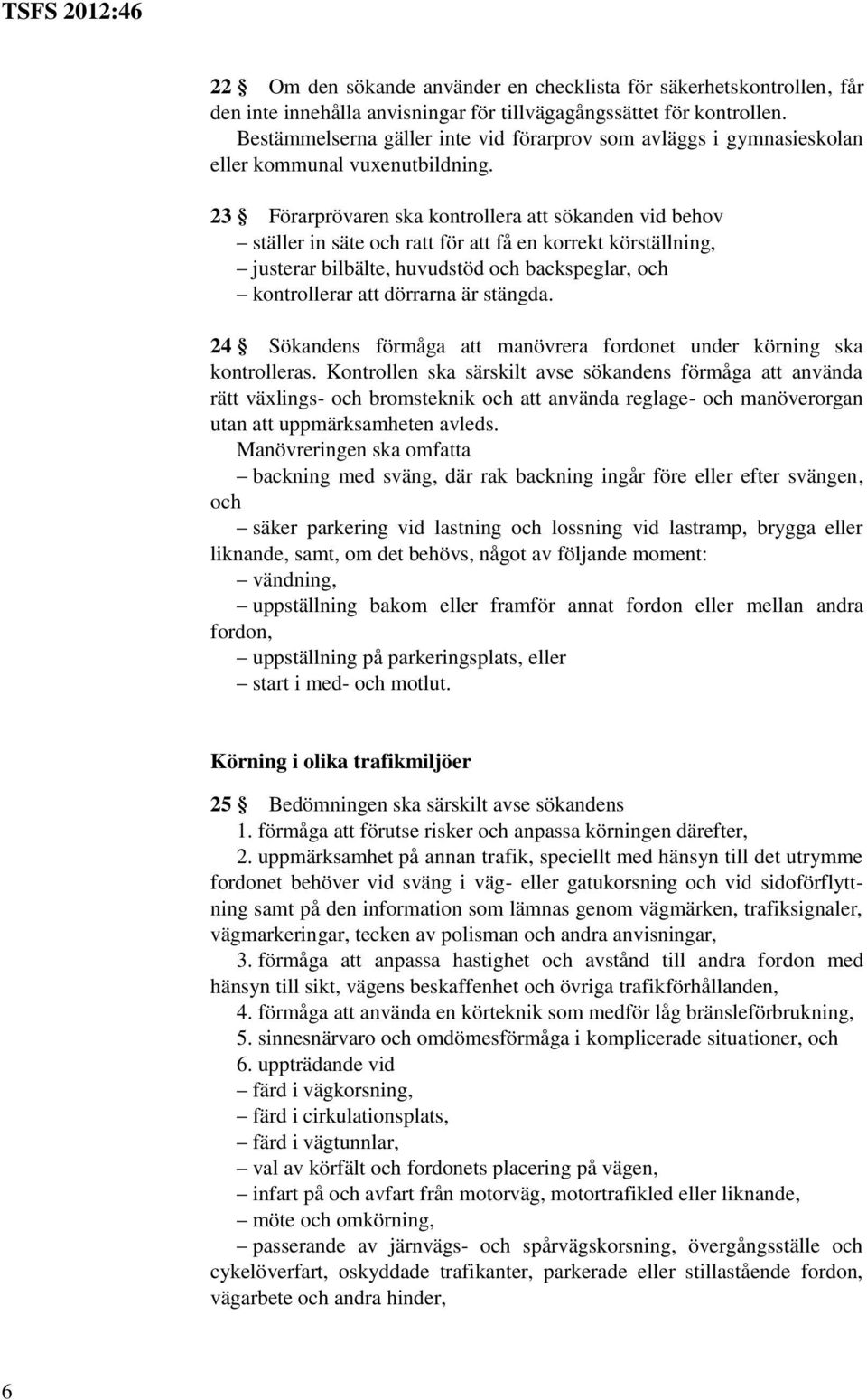 23 Förarprövaren ska kontrollera att sökanden vid behov ställer in säte och ratt för att få en korrekt körställning, justerar bilbälte, huvudstöd och backspeglar, och kontrollerar att dörrarna är