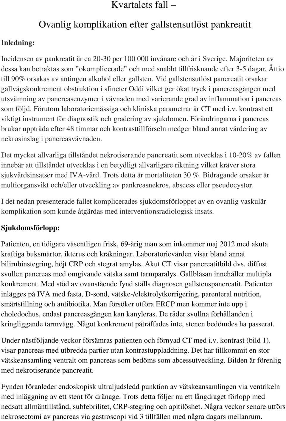 Vid gallstensutlöst pancreatit orsakar gallvägskonkrement obstruktion i sfincter Oddi vilket ger ökat tryck i pancreasgången med utsvämning av pancreasenzymer i vävnaden med varierande grad av