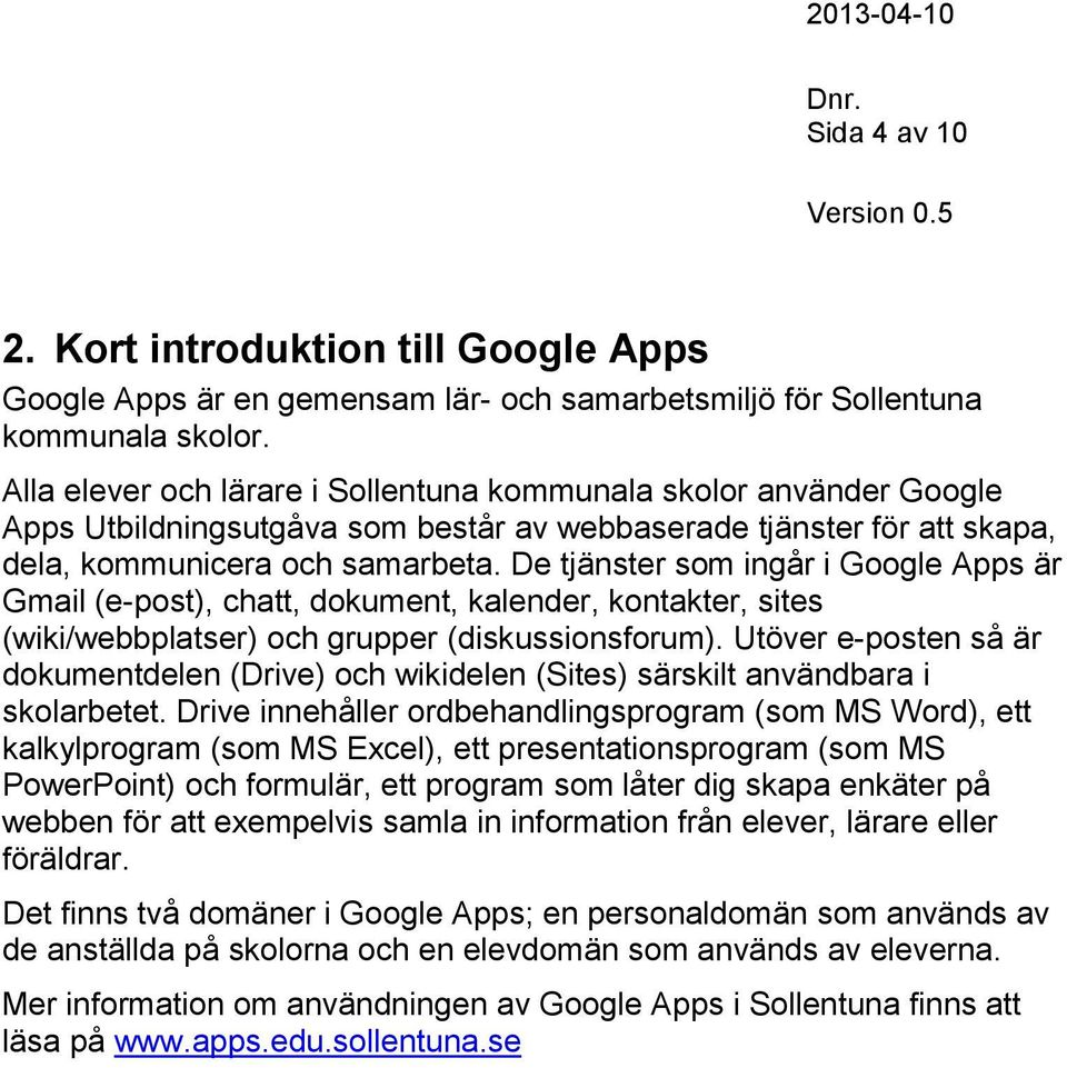 De tjänster som ingår i Google Apps är Gmail (e-post), chatt, dokument, kalender, kontakter, sites (wiki/webbplatser) och grupper (diskussionsforum).