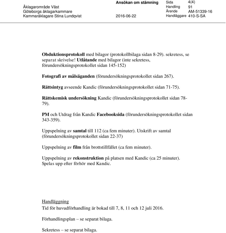 Utlåtande med bilagor (inte sekretess, förundersökningsprotokollet sidan 145-152) Fotografi av målsäganden (förundersökningsprotokollet sidan 267).