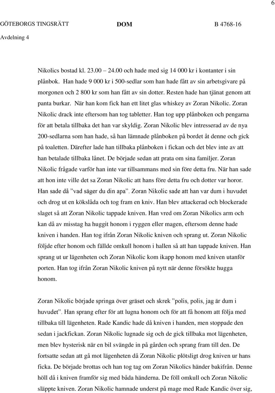 När han kom fick han ett litet glas whiskey av Zoran Nikolic. Zoran Nikolic drack inte eftersom han tog tabletter. Han tog upp plånboken och pengarna för att betala tillbaka det han var skyldig.