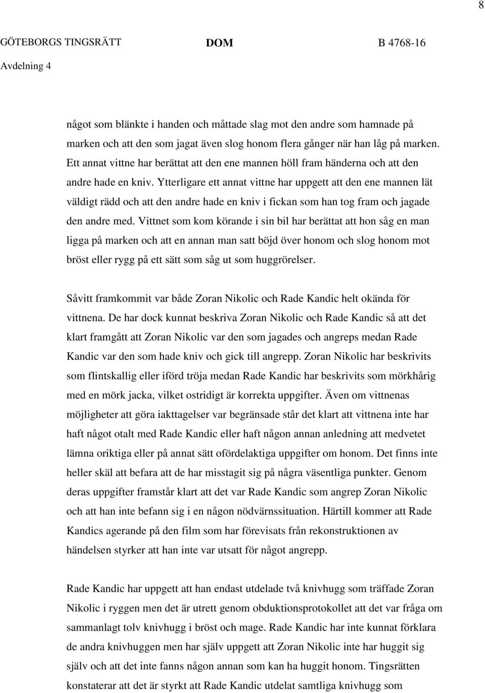 Ytterligare ett annat vittne har uppgett att den ene mannen lät väldigt rädd och att den andre hade en kniv i fickan som han tog fram och jagade den andre med.