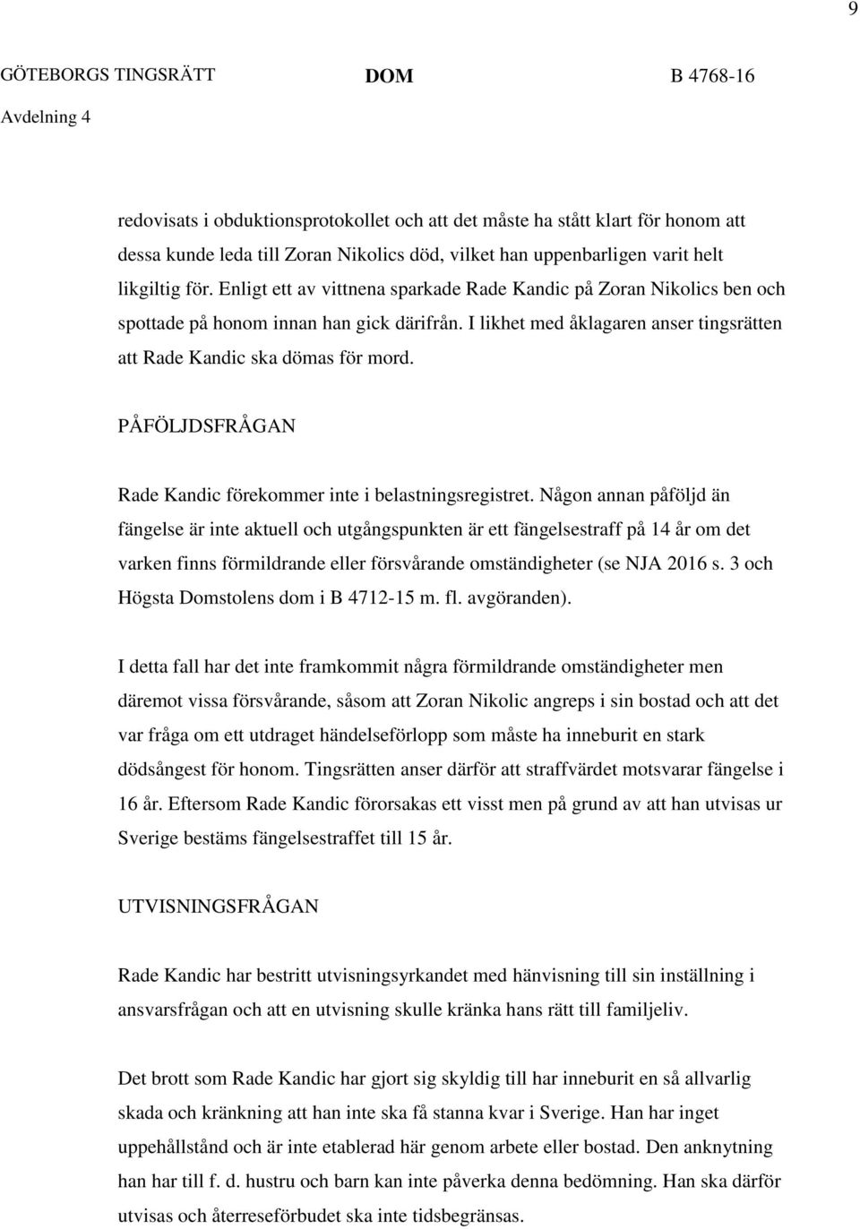 I likhet med åklagaren anser tingsrätten att Rade Kandic ska dömas för mord. PÅFÖLJDSFRÅGAN Rade Kandic förekommer inte i belastningsregistret.