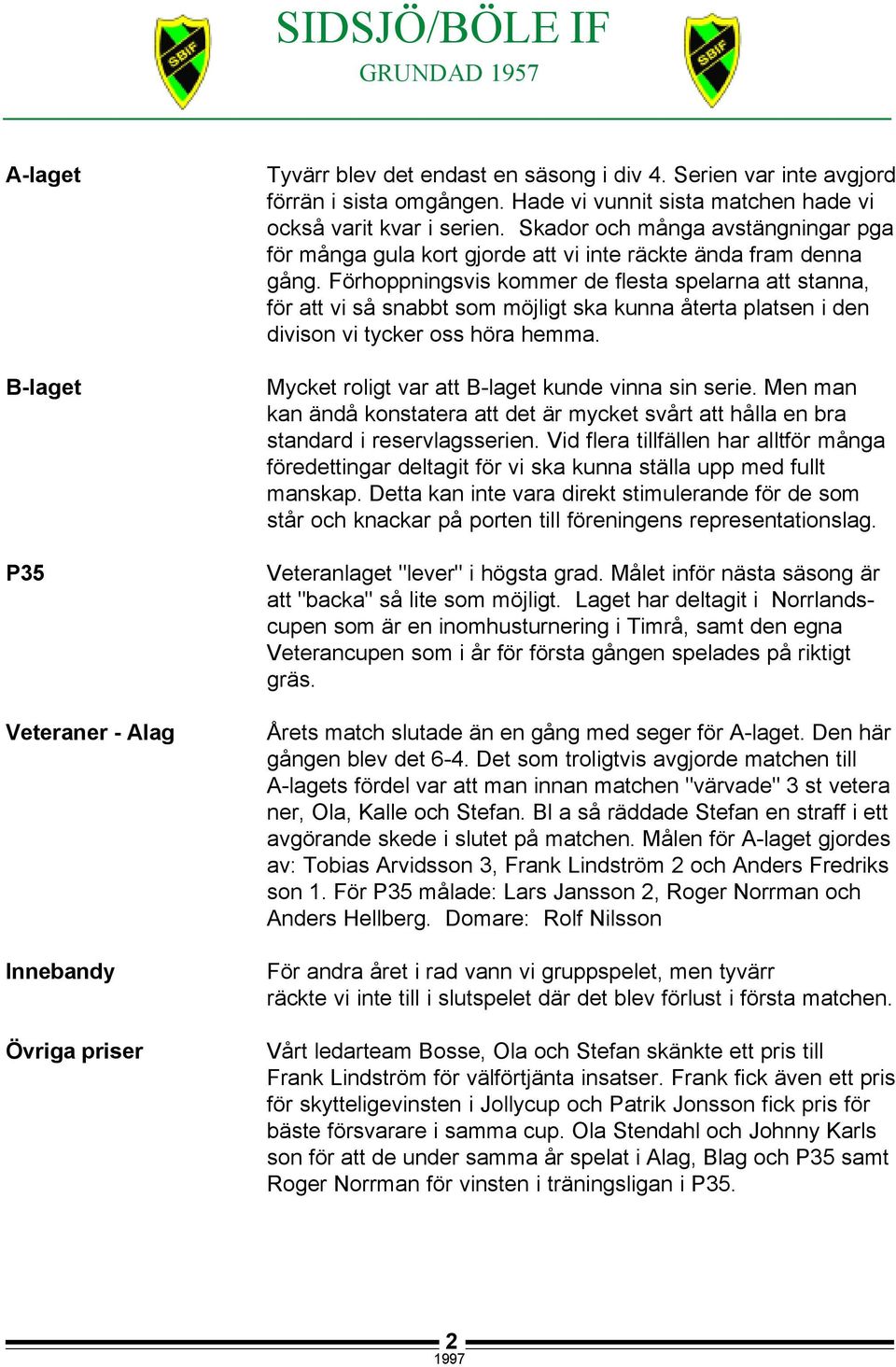 Förhoppningsvis kommer de flesta spelarna att stanna, för att vi så snabbt som möjligt ska kunna återta platsen i den divison vi tycker oss höra hemma.