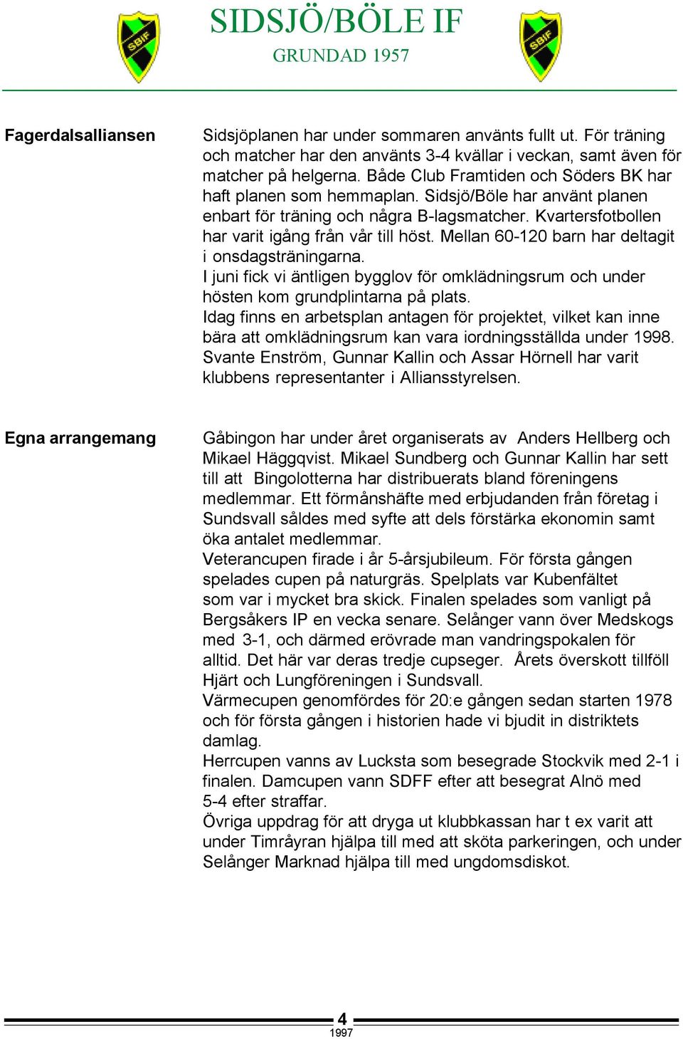 Mellan 60-120 barn har deltagit i onsdagsträningarna. I juni fick vi äntligen bygglov för omklädningsrum och under hösten kom grundplintarna på plats.