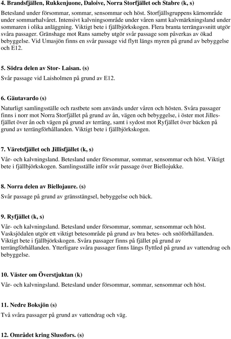 Gränshage mot Rans sameby utgör svår passage som påverkas av ökad bebyggelse. Vid Umasjön finns en svår passage vid flytt längs myren på grund av bebyggelse och E12. 5. Södra delen av Stor- Laisan.
