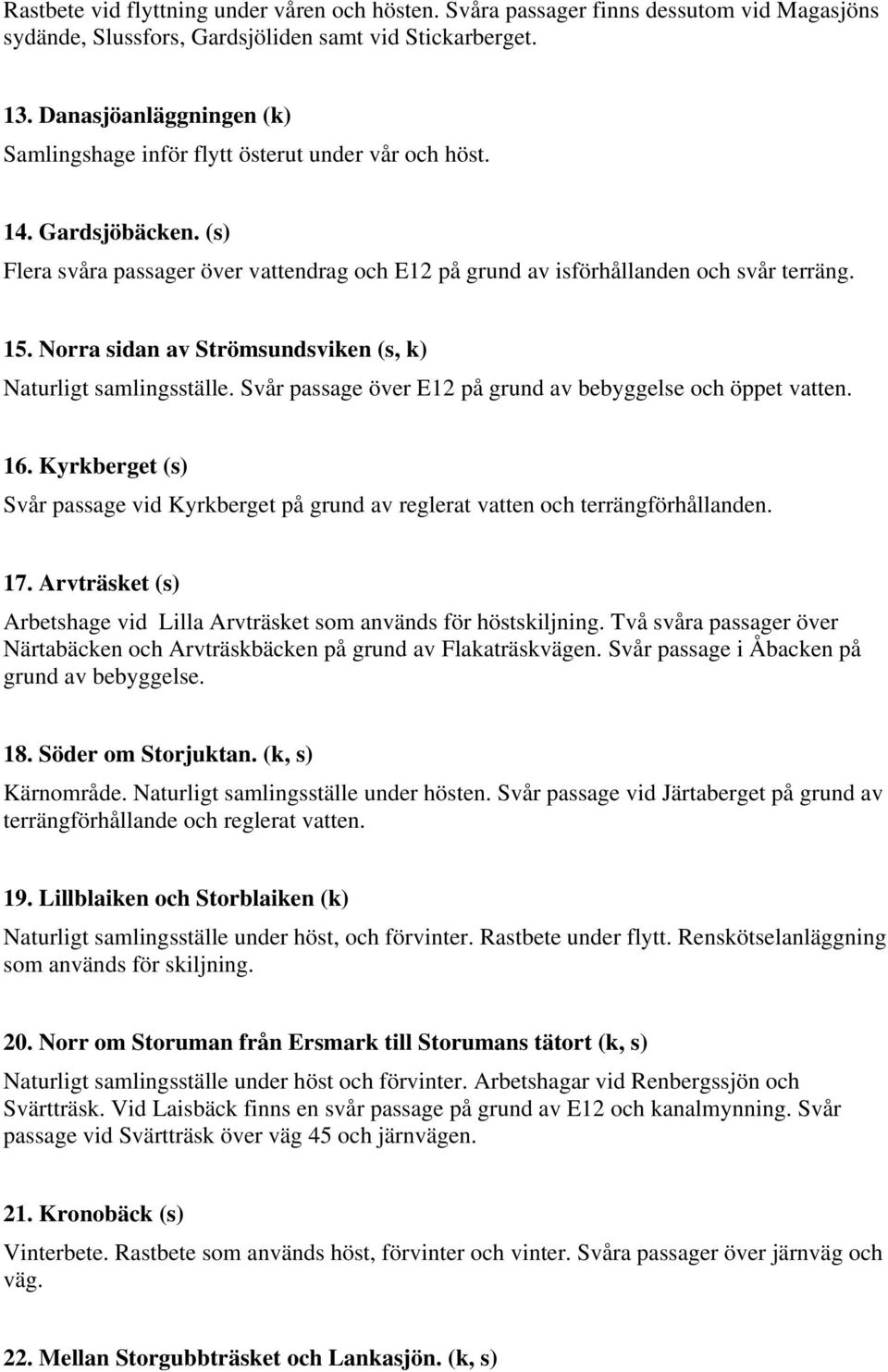 Norra sidan av Strömsundsviken (s, k) Naturligt samlingsställe. Svår passage över E12 på grund av bebyggelse och öppet vatten. 16.