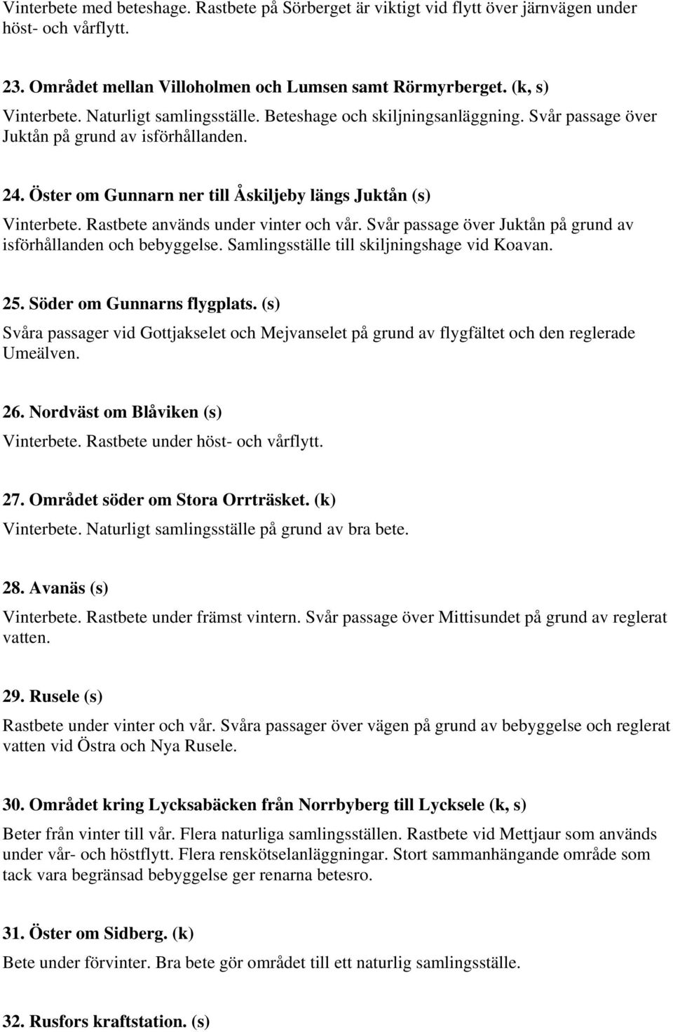 Rastbete används under vinter och vår. Svår passage över Juktån på grund av isförhållanden och bebyggelse. Samlingsställe till skiljningshage vid Koavan. 25. Söder om Gunnarns flygplats.