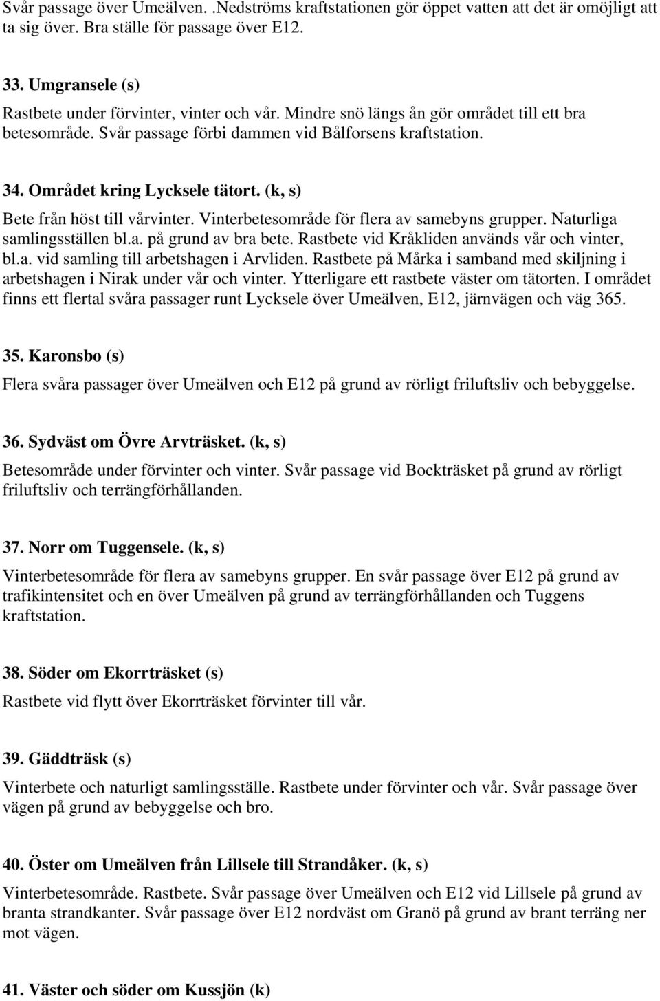 Vinterbetesområde för flera av samebyns grupper. Naturliga samlingsställen bl.a. på grund av bra bete. Rastbete vid Kråkliden används vår och vinter, bl.a. vid samling till arbetshagen i Arvliden.