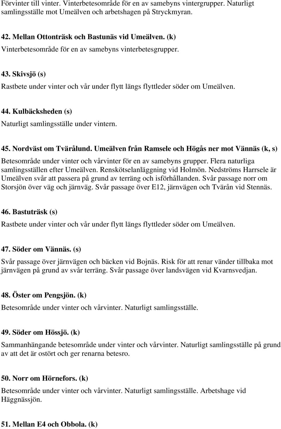 Kulbäcksheden (s) Naturligt samlingsställe under vintern. 45. Nordväst om Tvärålund.