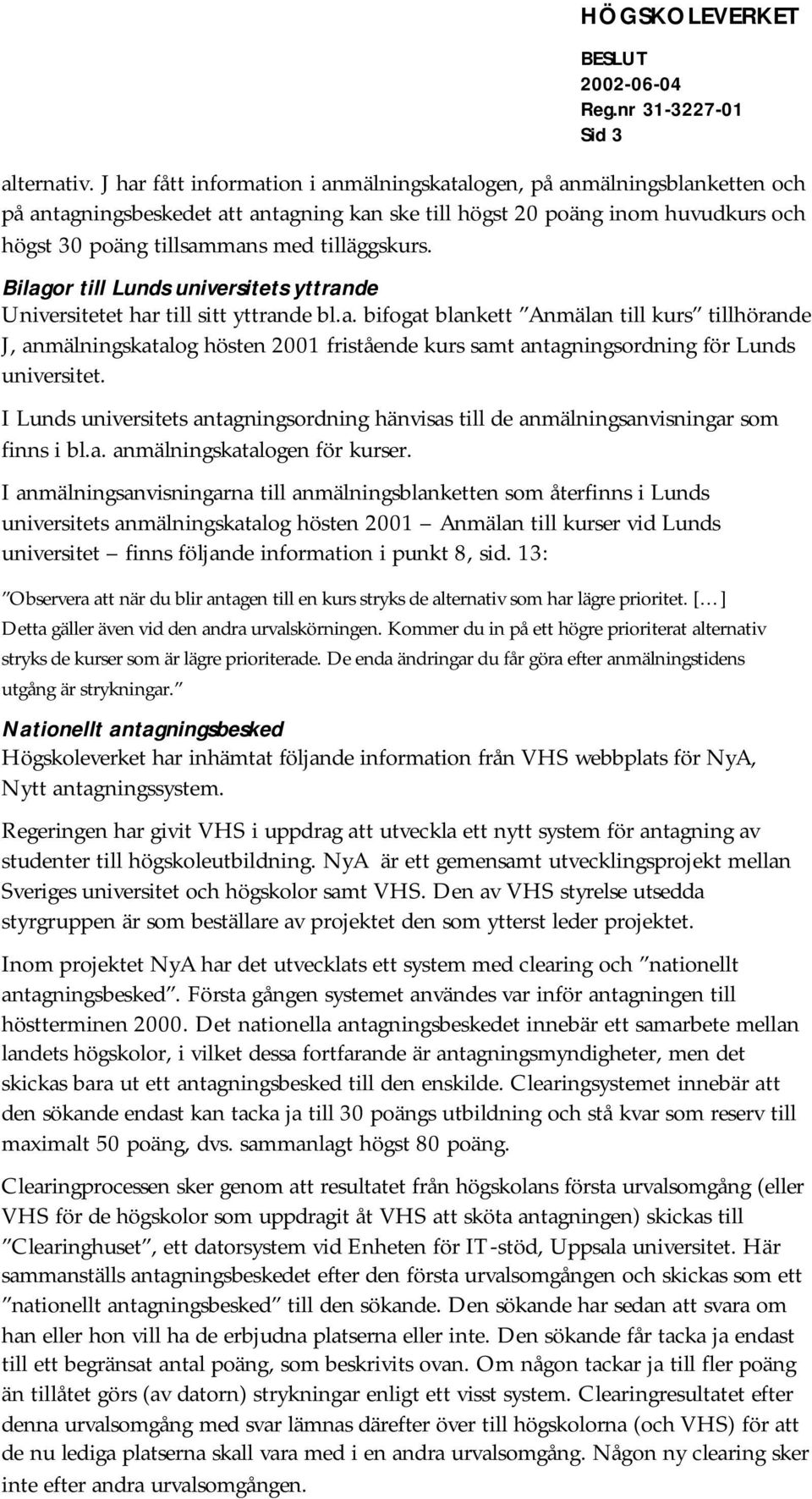 tilläggskurs. Bilagor till Lunds universitets yttrande Universitetet har till sitt yttrande bl.a. bifogat blankett Anmälan till kurs tillhörande J, anmälningskatalog hösten 2001 fristående kurs samt antagningsordning för Lunds universitet.