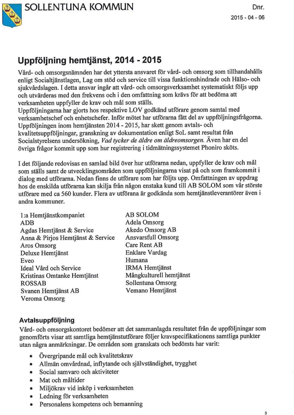 I detta ansvar ingår att vård- och omsorgsverksamhet systematiskt följs upp och utvärderas med den frekvens och i den omfattning som krävs för att bedöma att verksamheten uppfyller de krav och mål